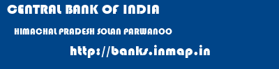 CENTRAL BANK OF INDIA  HIMACHAL PRADESH SOLAN PARWANOO   banks information 